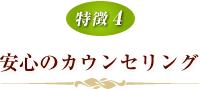 【特徴4】安心のカウンセリング